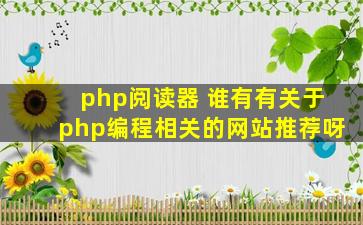 php阅读器 谁有有关于php编程相关的网站推荐呀